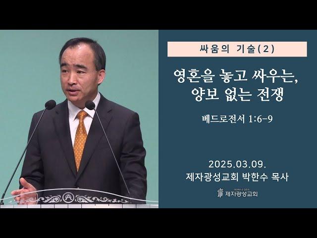 싸움의 기술 (2) - 영혼을 놓고 싸우는, 양보 없는 전쟁 / 베드로전서 1:6-9 (2025-03-09 주일예배) - 박한수 목사