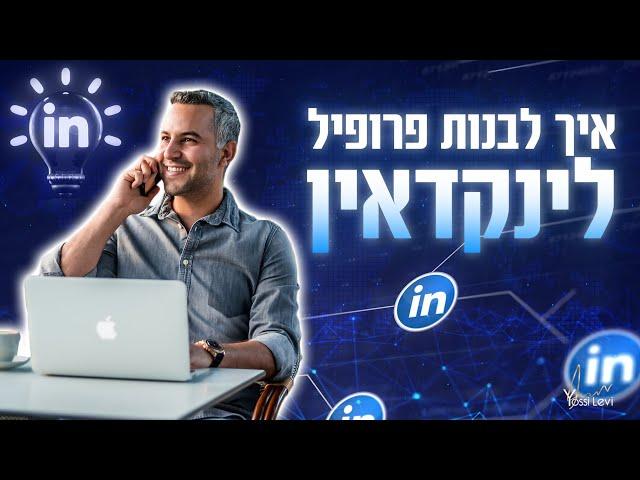 פתיחת פרופיל לינקדאין - איך לבנות פרופיל לינקדאין מנצח