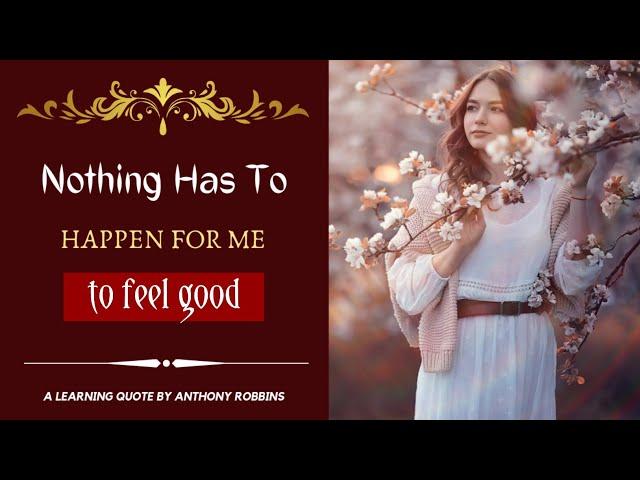 Nothing has to happen for me to feel good | quote by Anthony Robbins | Beautiful Quotes |