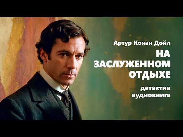 Артур Конан Дойл. На заслуженном отдыхе. Детектив. Аудиокнига.