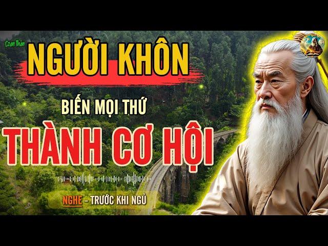 CỔ NHÂN DẠY - NGƯỜI KHÔN KHÔNG ĐỢI CƠ HỘI, HỌ BIẾN MỌI THỨ THÀNH CƠ HỘI | Triết Lý Sống