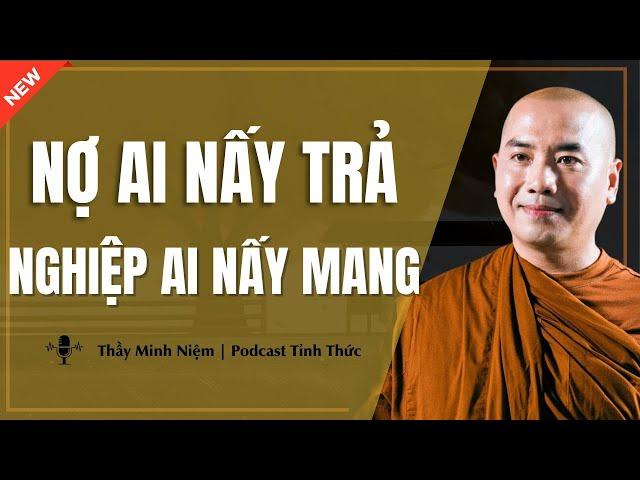 Thầy Minh Niệm - NỢ AI NẤY TRẢ NGHIỆP AI NẤY MANG (Nghe Thấy Đúng Vô Cùng) | Podcast Tỉnh Thức