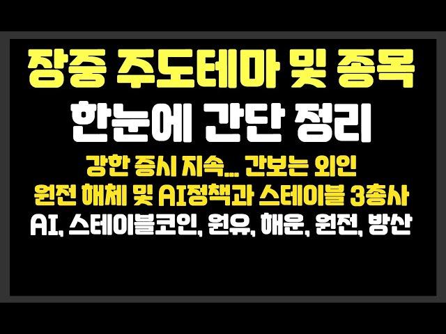 강한 증시 지속...원전 해체 및 AI정책과 스테이블 3총사 /AI,스테이블코인,원유,해운,원전,방산 /카카오뱅크,두산에너빌리티,한전KPS,에스와이스틸텍,코나아이,풍산,우리기술