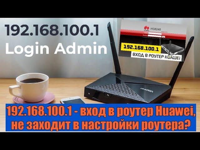 192.168.100.1 - вход в роутер Huawei, не заходит в настройки роутера?