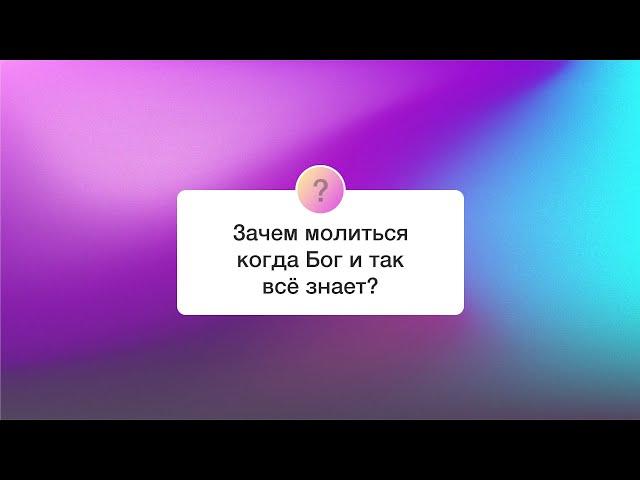 Зачем молиться когда Бог и так всё знает? | 04.05.2025