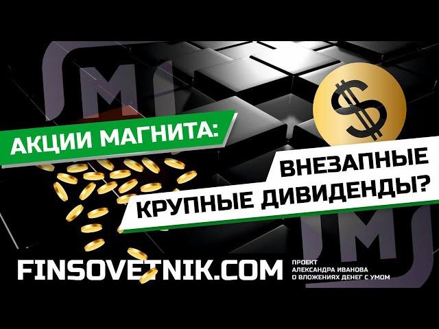 Акции Магнита (MGNT): внезапные крупные дивиденды! Пора снова покупать?