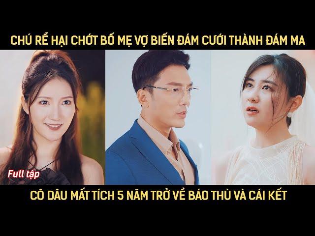 Chú rể hại chớt bố mẹ vợ biến đám cưới thành đám ma, cô dâu mất tích 5 năm trở về báo thù và cái kết