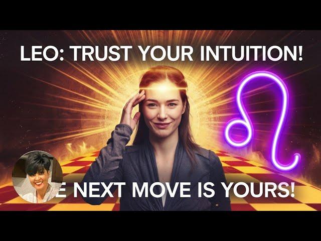 LEO! Your Intuition is on FIRE!  ITS YOUR MOVE NOW!