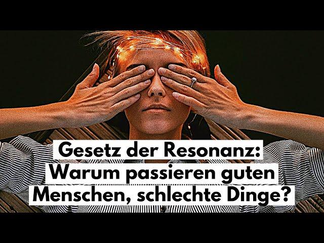 Gesetz der Resonanz: Warum passieren guten Menschen, schlechte Dinge?