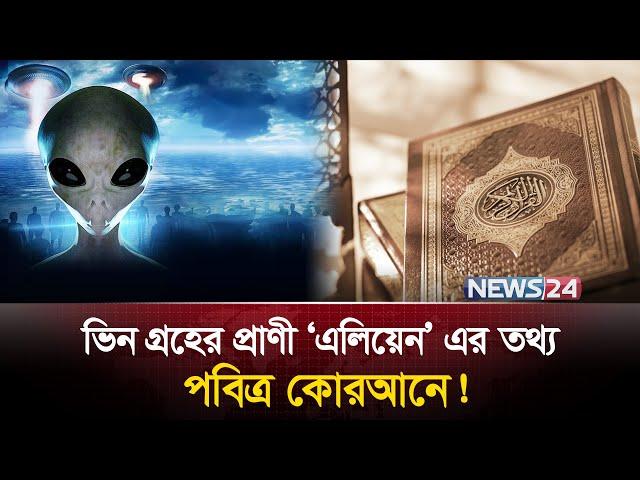 পৃথিবীর বাইরেও কি প্রাণের অস্তিত্ব আছে? কী বলছে কোরআন ও বিজ্ঞান? |  Aliens | UFO | UAP | News24