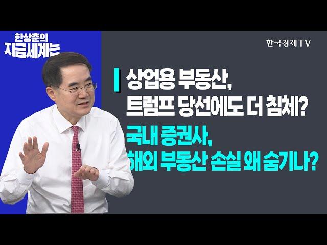 상업용 부동산, 트럼프 당선에도 더 침체?ㅣ국내 증권사, 해외 부동산 손실 왜 숨기나?ㅣ한상춘의 지금세계는ㅣ한국경제TV