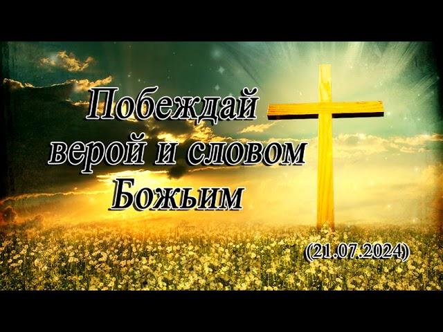 2024 07 21 Побеждай верой и словом Божьим