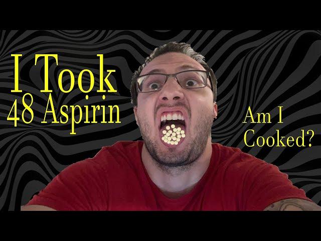 I Took 48 Aspirin. Am I Cooked, Fam?