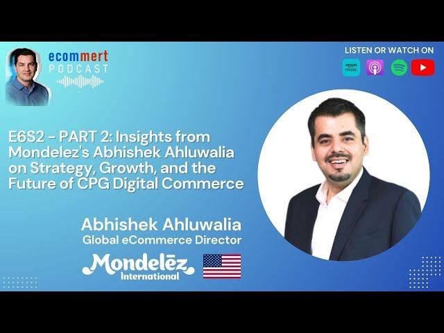 S2E6 PART 2 - Abhishek Ahluwalia, Mondelez - Scaling Global eCommerce: Insights on Strategy & Growth