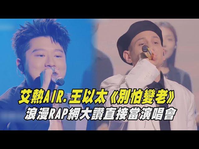 【中國說唱巔峰對決】艾熱AIR.王以太《别怕變老》 浪漫RAP網大讚直接當演唱會