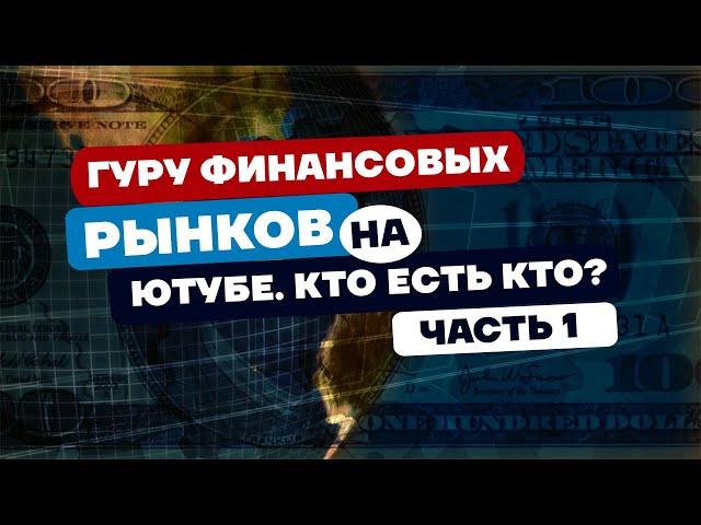 Гуру финансовых рынков на Ютубе. Часть 1. Кто есть кто. Правда и ложь. Есть ли от них польза.
