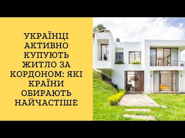 Українці активно купують житло за кордоном: які країни обирають найчастіше