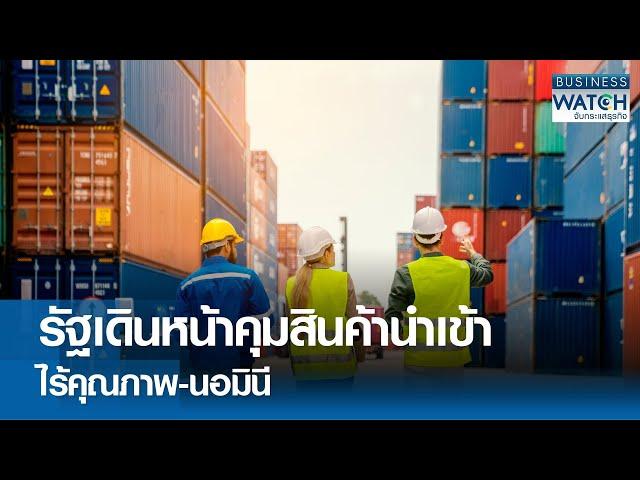 รัฐเดินหน้าคุมสินค้านำเข้าไร้คุณภาพ-นอมินี | BUSINESS WATCH | 12-12-67