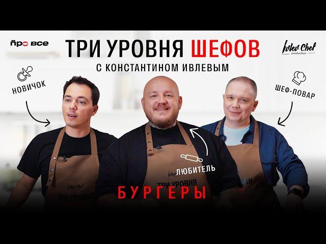 ТРИ УРОВНЯ ШЕФОВ С КОНСТАНТИНОМ ИВЛЕВЫМ // БУРГЕРЫ