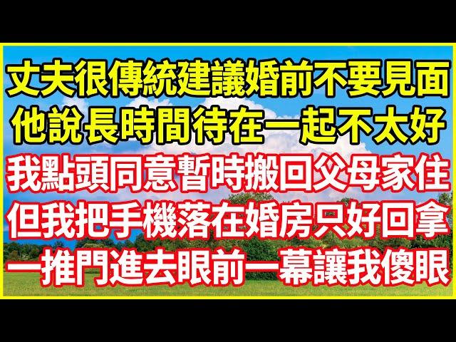 丈夫很傳統建議婚前不要見面，他說長時間待在一起不太好，我點頭同意暫時搬回父母家住，但我把手機落在婚房只好回拿，一推門進去眼前一幕讓我傻眼！#情感故事 #深夜淺談 #欺騙的故事 #人生哲學  #生活經驗