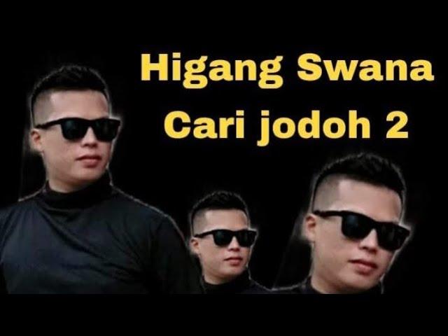 CARI JODOH LAGI  ( SUDAH KEPENGEN KAWIN  )  HIGANG SWANA