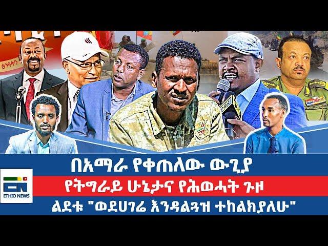 በአማራ የቀጠለው ውጊያ  / የትግራይ ሁኔታና የሕወሓት ጉዞ/  ልደቱ "ወደሀገሬ እንዳልጓዝ ተከልክያለሁ"