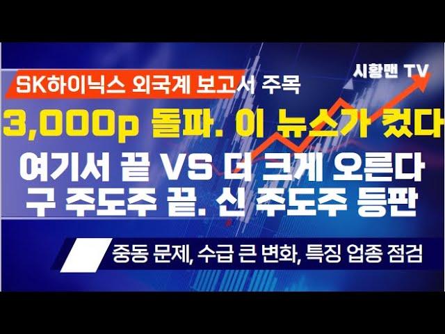 주식 시황. 3,000p 돌파. 이 뉴스들이 결정적 역할. 추가 상승 가능성 매우 높다? 매물 출회 가능성은? 구 주도주 가고 신 주도주 왔다. SK하이닉스 외국계 보고서 의미