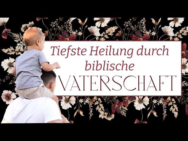 Tiefste Heilung durch biblische Vaterschaft