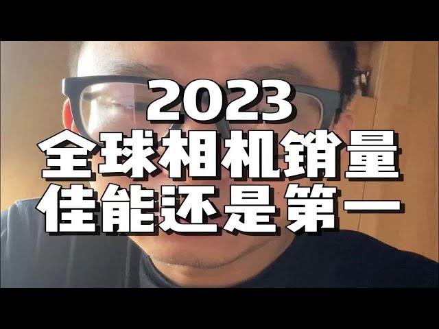 佳能还是第一！2023全球相机销量出炉