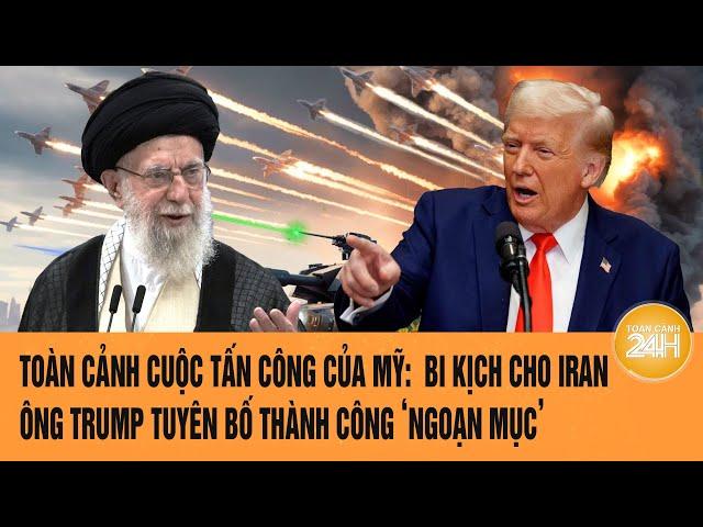 Toàn cảnh cuộc tấn công của Mỹ: Ông Trump tuyên bố thành công ‘ngoạn mục’, bi kịch cho Iran