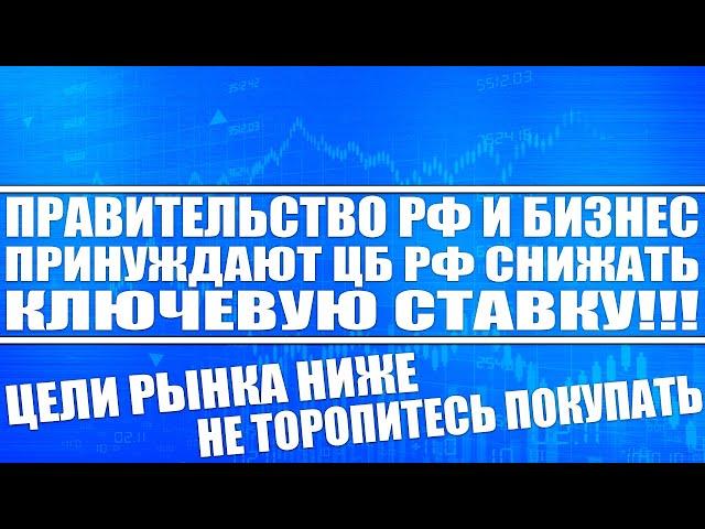 Правительство РФ и бизнес заставляют Цб Рф снижать ключевую ставку! НЕ ТОРОПИТЕСЬ ПОКУПАТЬ АКЦИИ!!!