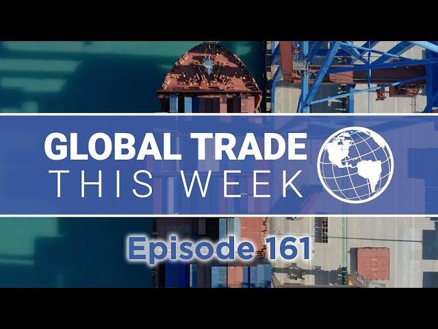 Global Trade This Week – Episode 161