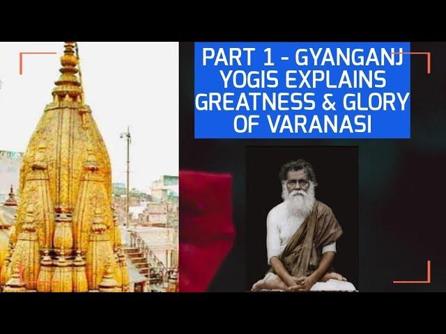 PART 1 - GYANGANJ YOGIS EXPLAINS GREATNESS & GLORY OF VARANASI