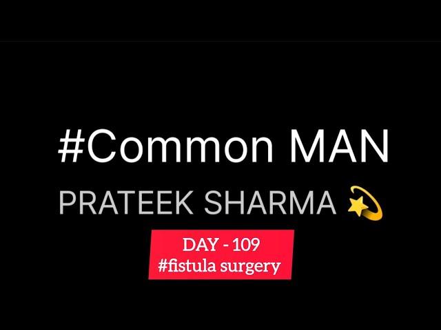 fistula surgery day 109 | Dr Arun Kumar Patel | Common MAN PRATEEK SHARMA | fistula surgery