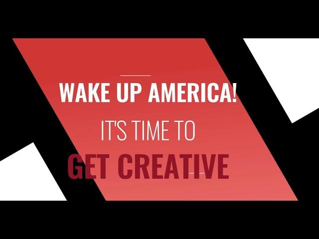 Wake up America! It's Time to get Creative