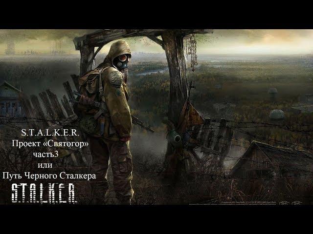 S.T.A.L.K.E.R. Проект «Святогор» часть 3 или Путь Черного Сталкера