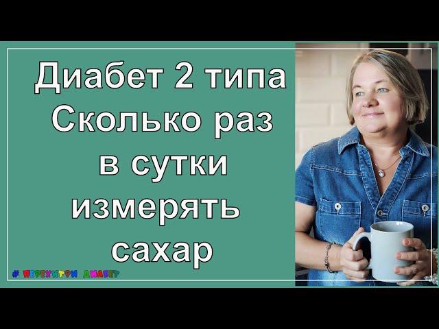 Диабет 2 типа. Сколько раз в сутки  измерять сахар, чтобы его действительно контролировать