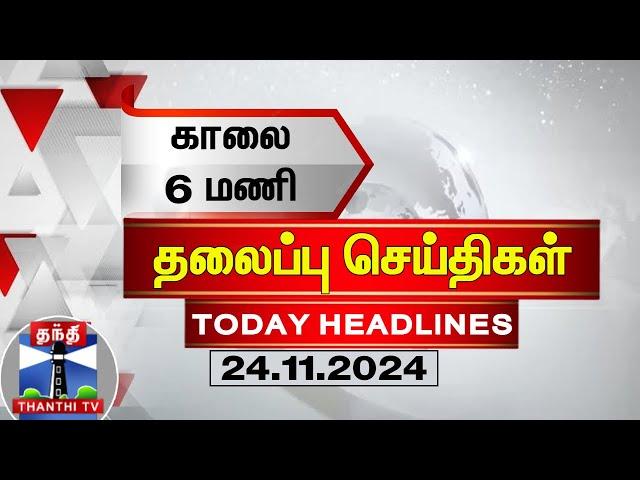 காலை 6 மணி தலைப்புச் செய்திகள் (24-11-2024) | 6 AM Headlines | Thanthi TV | Today Headlines