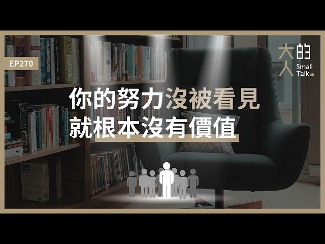 EP270 你的努力沒被看見，就根本沒有價值｜大人的Small Talk