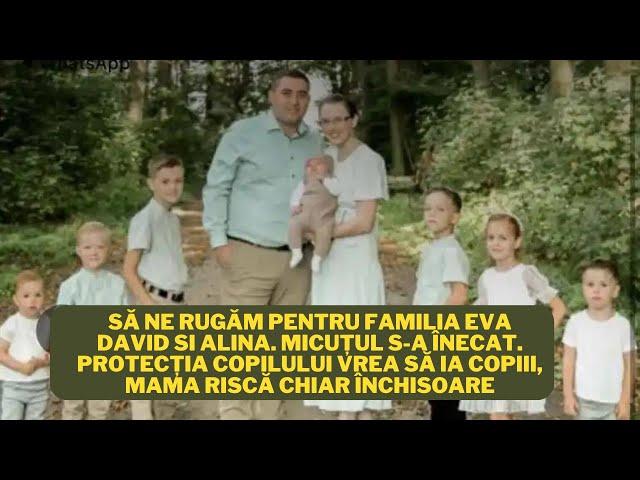 Să ne rugăm pentru EVA DAVID SI ALINA. Micuțul s-a înecat. Protecția copilului vrea să ia copiii