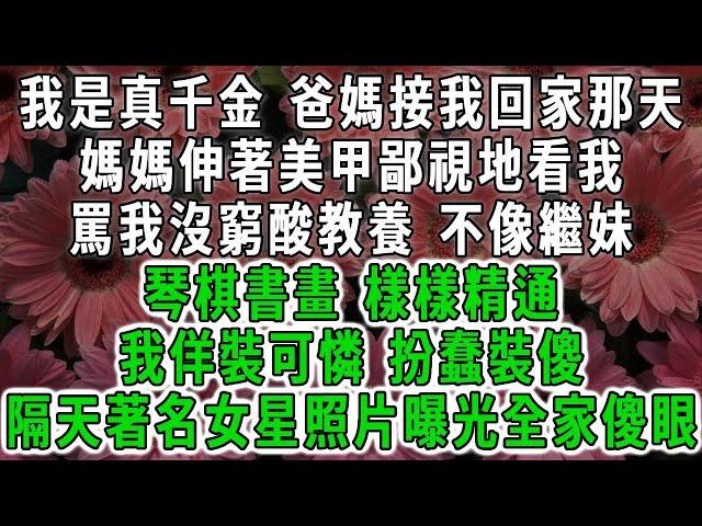 我是真千金 爸媽接我回家那天，媽媽伸著美甲鄙視地看我，罵我沒窮酸教養，不像繼妹琴棋書畫 樣樣精通，我佯裝可憐 扮蠢裝傻，隔天著名女照片曝光全家傻眼#荷上清風 #爽文