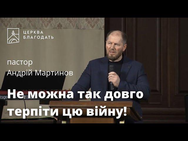 Не можна так довго терпіти цю війну! - Андрій Мартинов, проповідь  // 24.02.2023, церква Благодать