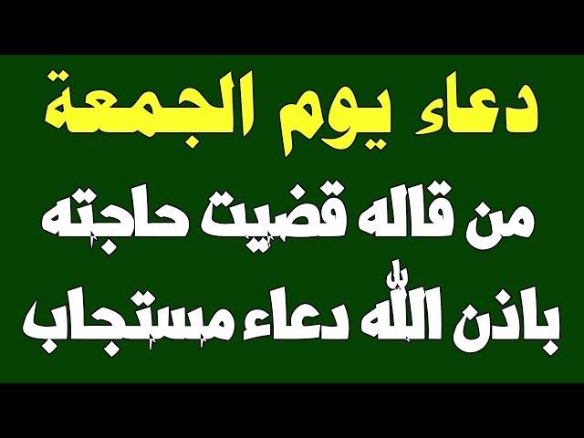 دعاء يوم الجمعة من قاله قضيت حاجته باذن الله دعاء مستجاب