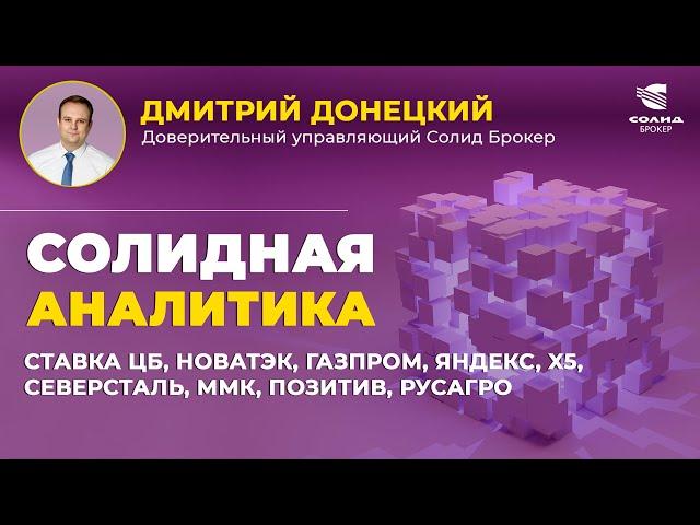 СТАВКА ЦБ, НОВАТЭК, ГАЗПРОМ, ЯНДЕКС, X5, СЕВЕРСТАЛЬ, ММК, ПОЗИТИВ, РУСАГРО. СОЛИДНАЯ АНАЛИТИКА #98