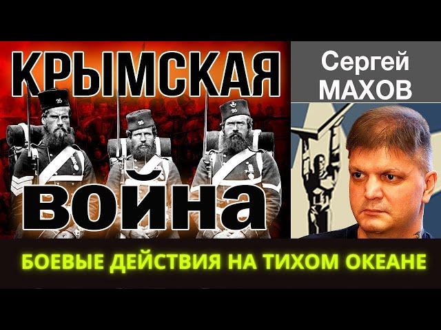 КРЫМСКАЯ ВОЙНА (1853 - 1856).Боевые действия на Тихом океане. Сергей Махов