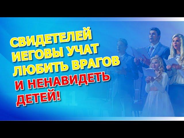 Свидетелей Иеговы учат любить врагов и ненавидеть детей!