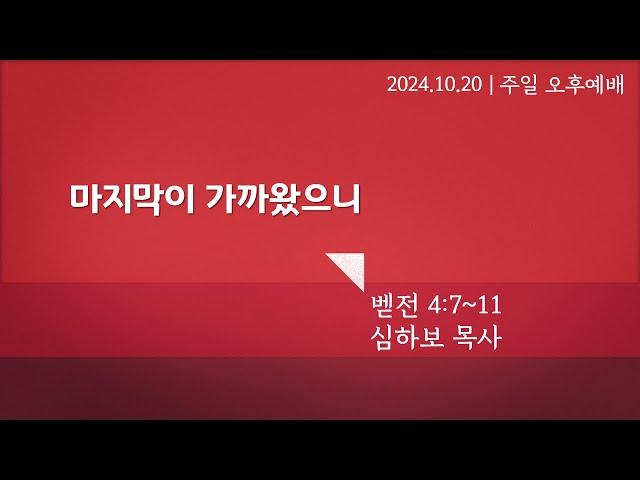 [주일오후예배] 마지막이 가까왔으니 (벧전 4:7-11) | 심하보 목사 설교 | 2024.10.20.예배