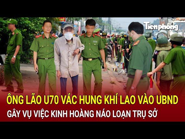 Bản tin thời sự: Ông lão U70 vác hung khí lao vào UBND gây vụ việc kinh hoàng náo loạn trụ sở