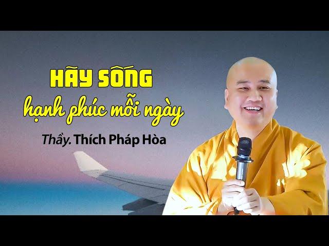 Hãy sống hạnh phúc mỗi ngày - Thầy Thích Pháp Hòa