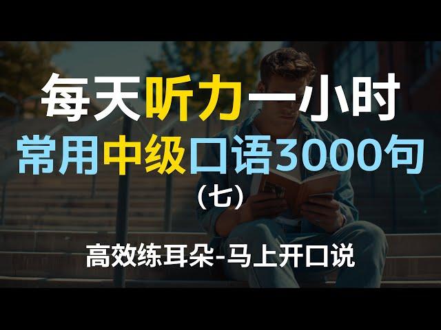 每日听力一小时中级日常口语3000句第七集 | 中级英语 | 进阶口语 | 每天一遍 | 三个月英语显著提升 | 美国人常用英语 | 日常口语 | 越听越清